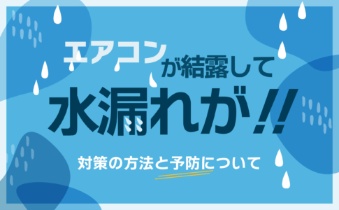 エアコンが結露して水漏れが！対策の方法と予防について